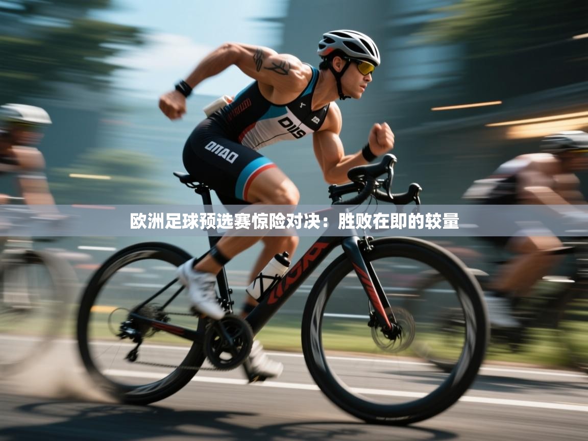 欧洲足球预选赛惊险对决：胜败在即的较量  第1张